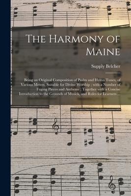 The Harmony of Maine: Being an Original Composition of Psalm and Hymn Tunes, of Various Metres, Suitable for Divine Worship; With a Number o