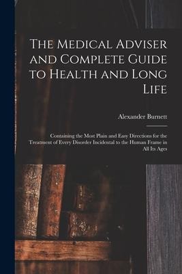 The Medical Adviser and Complete Guide to Health and Long Life: Containing the Most Plain and Easy Directions for the Treatment of Every Disorder Inci