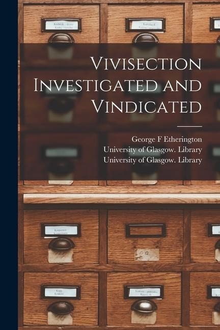 Vivisection Investigated and Vindicated [electronic Resource]