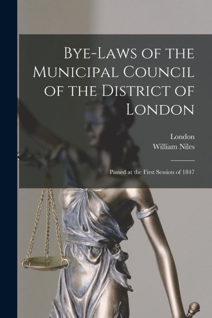 Bye-laws of the Municipal Council of the District of London [microform]: Passed at the First Session of 1847