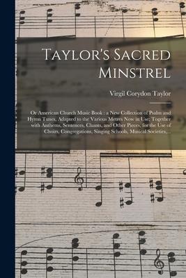 Taylor's Sacred Minstrel; or American Church Music Book: a New Collection of Psalm and Hymn Tunes, Adapted to the Various Metres Now in Use; Together