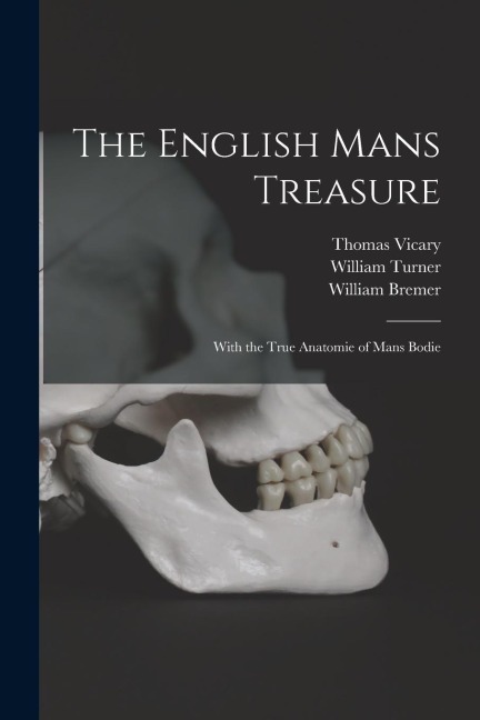 The English Mans Treasure: With the True Anatomie of Mans Bodie