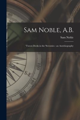 Sam Noble, A.B.; tween Decks in the seventies: an Autobiography