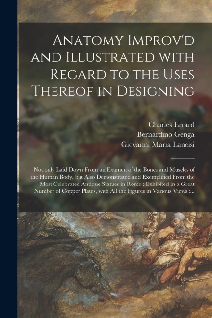 Anatomy Improvd and Illustrated With Regard to the Uses Thereof in Designing: Not Only Laid Down From an Examen of the Bones and Muscles of the Human