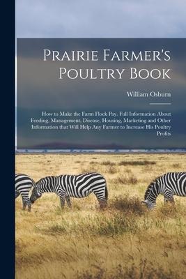 Prairie Farmers Poultry Book; How to Make the Farm Flock Pay. Full Information About Feeding, Management, Disease, Housing, Marketing and Other Infor