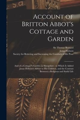 Account of Britton Abbot's Cottage and Garden: and of a Cottager's Garden in Shropshire: to Which is Added Jonas Hobson's Advice to His Children, and