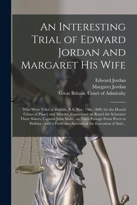 An Interesting Trial of Edward Jordan and Margaret His Wife [microform]: Who Were Tried at Halifax, N.S. Nov. 15th, 1809, for the Horrid Crime of Pira