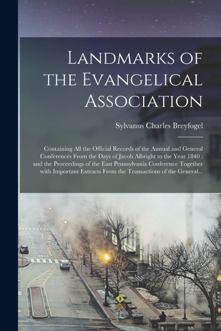 Landmarks of the Evangelical Association: Containing All the Official Records of the Annual and General Conferences From the Days of Jacob Albright to