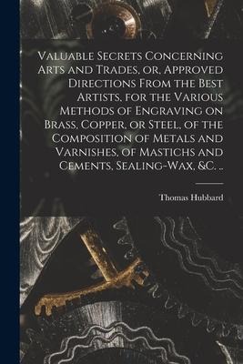Valuable Secrets Concerning Arts and Trades, or, Approved Directions From the Best Artists, for the Various Methods of Engraving on Brass, Copper, or