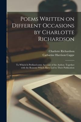 Poems Written on Different Occasions by Charlotte Richardson: to Which is Prefixed Some Account of the Author, Together With the Reasons Which Have Le