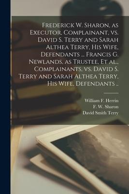 Frederick W. Sharon, as Executor, Complainant, Vs. David S. Terry and Sarah Althea Terry, His Wife, Defendants ... Francis G. Newlands, as Trustee, Et