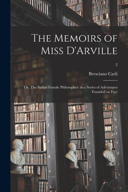 The Memoirs of Miss DArville; or, The Italian Female Philosopher: in a Series of Adventures Founded on Fact; 2