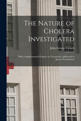 The Nature of Cholera Investigated: With a Supplemental Chapter on Treatment; Addressed to Junior Practitioners