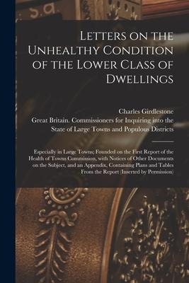 Letters on the Unhealthy Condition of the Lower Class of Dwellings: Especially in Large Towns; Founded on the First Report of the Health of Towns Comm