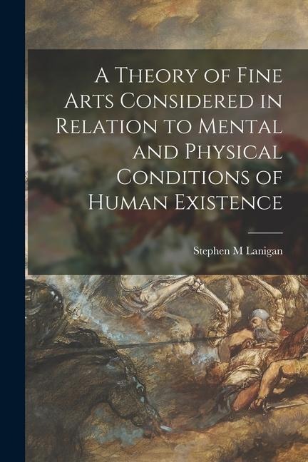 A Theory of Fine Arts Considered in Relation to Mental and Physical Conditions of Human Existence