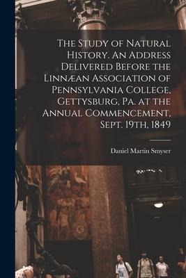 The Study of Natural History. An Address Delivered Before the Linnæan Association of Pennsylvania College, Gettysburg, Pa. at the Annual Commencement,