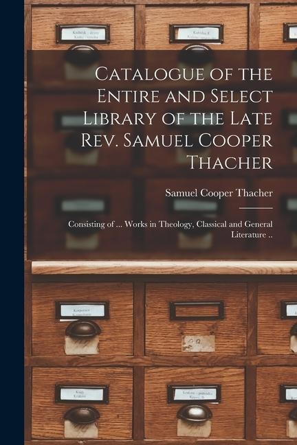 Catalogue of the Entire and Select Library of the Late Rev. Samuel Cooper Thacher: Consisting of ... Works in Theology, Classical and General Literatu