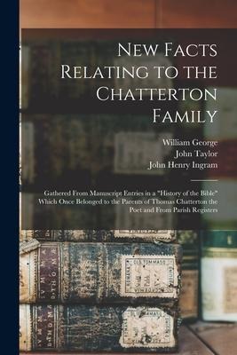 New Facts Relating to the Chatterton Family: Gathered From Manuscript Entries in a "History of the Bible" Which Once Belonged to the Parents of Thomas