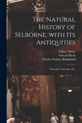 The Natural History of Selborne, With Its Antiquities; Naturalists Calendar, &c.