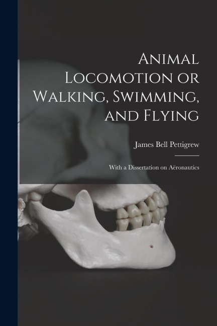 Animal Locomotion or Walking, Swimming, and Flying: With a Dissertation on Aëronautics