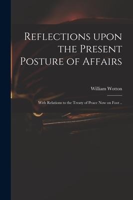 Reflections Upon the Present Posture of Affairs: With Relations to the Treaty of Peace Now on Foot ..
