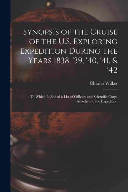 Synopsis of the Cruise of the U.S. Exploring Expedition During the Years 1838, 39, 40, 41, & 42 [microform]: to Which is Added a List of Officers