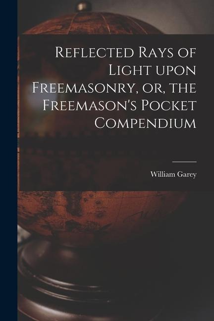 Reflected Rays of Light Upon Freemasonry, or, the Freemasons Pocket Compendium