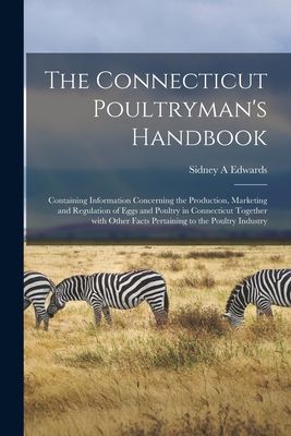 The Connecticut Poultryman's Handbook: Containing Information Concerning the Production, Marketing and Regulation of Eggs and Poultry in Connecticut Together With Other Facts Pertaining to the Poultry Industry