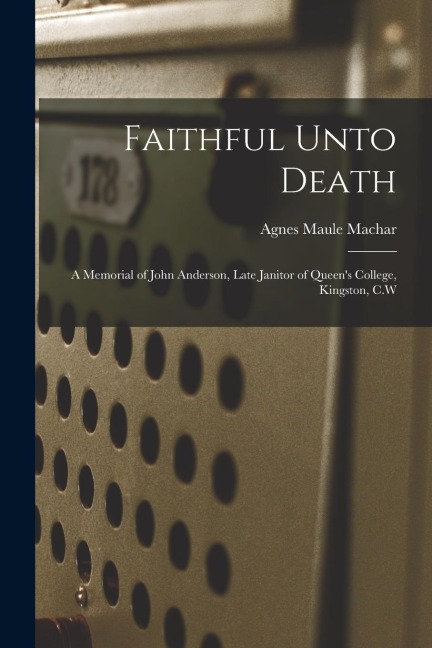 Faithful Unto Death [microform]: a Memorial of John Anderson, Late Janitor of Queens College, Kingston, C.W