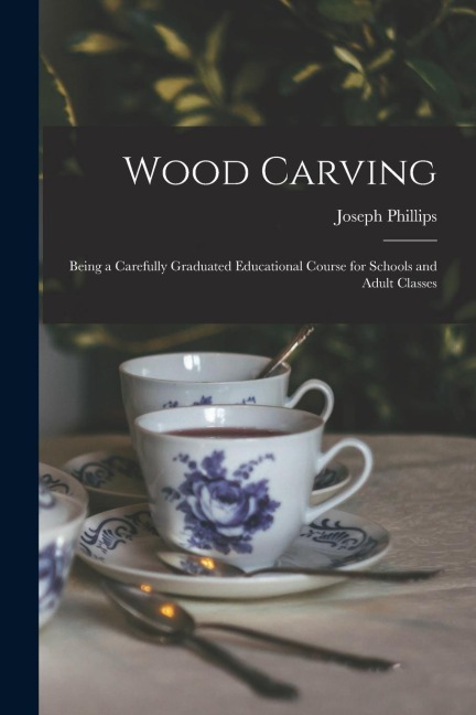 Wood Carving: Being a Carefully Graduated Educational Course for Schools and Adult Classes