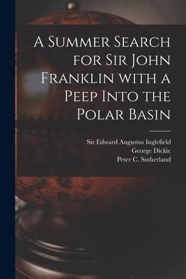 A Summer Search for Sir John Franklin With a Peep Into the Polar Basin [microform]
