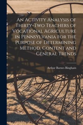 An Activity Analysis of Thirty-two Teachers of Vocational Agriculture in Pennsylvania for the Purpose of Determining Method, Content and General Trends [microform]