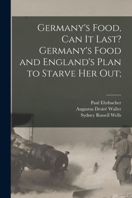 Germanys Food, Can It Last? Germanys Food and Englands Plan to Starve Her Out;