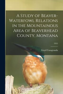 A Study of Beaver-waterfowl Relations in the Mountainous Area of Beaverhead County, Montana; 1955