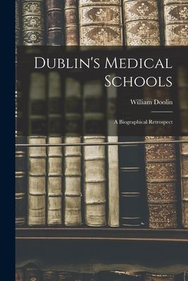 Dublins Medical Schools [electronic Resource]: a Biographical Retrospect