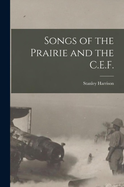 Songs of the Prairie and the C.E.F. [microform]