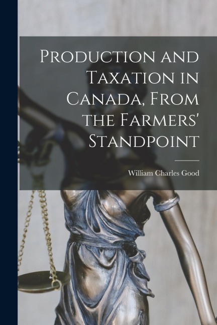 Production and Taxation in Canada, From the Farmers Standpoint