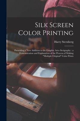 Silk Screen Color Printing: Presenting a New Addition to the Graphic Arts--serigraphy: a Demonstration and Explanation of the Process of Making multiple Original Color Prints