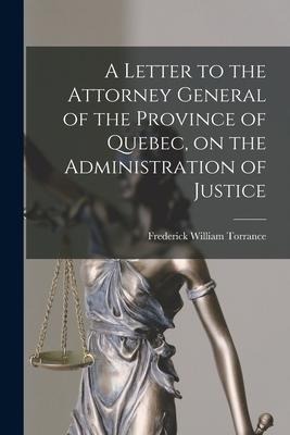 A Letter to the Attorney General of the Province of Quebec, on the Administration of Justice [microform]