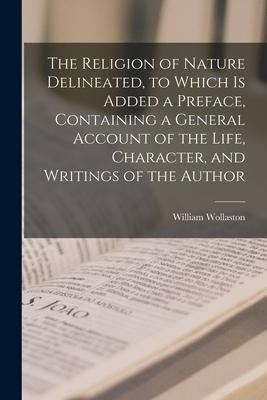 The Religion of Nature Delineated, to Which is Added a Preface, Containing a General Account of the Life, Character, and Writings of the Author