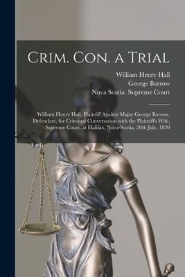 Crim. Con. a Trial [microform]: William Henry Hall, Plaintiff Against Major George Barrow, Defendant, for Criminal Conversation With the Plaintiffs W