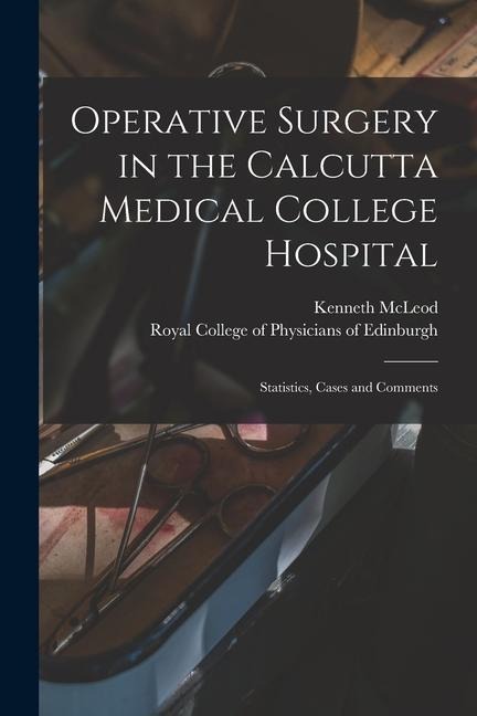 Operative Surgery in the Calcutta Medical College Hospital: Statistics, Cases and Comments