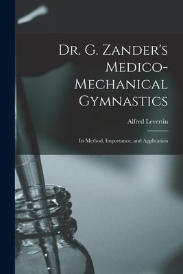Dr. G. Zander's Medico-mechanical Gymnastics [electronic Resource]: Its Method, Importance, and Application