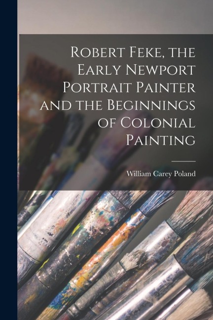Robert Feke, the Early Newport Portrait Painter and the Beginnings of Colonial Painting