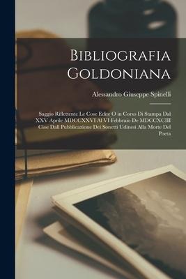 Bibliografia Goldoniana: Saggio Riflettente Le Cose Edite O in Corso di Stampa Dal XXV Aprile MDCCXXVI Al VI Febbraio De MDCCXCIII Cioe Dall Pu
