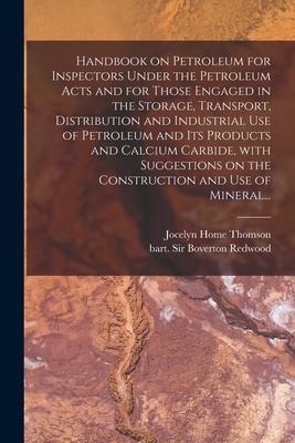 Handbook on Petroleum for Inspectors Under the Petroleum Acts and for Those Engaged in the Storage, Transport, Distribution and Industrial Use of Petr