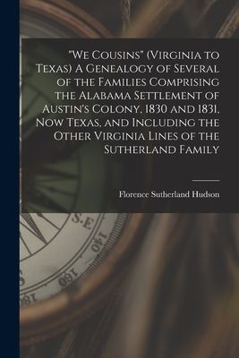 We Cousins (Virginia to Texas) A Genealogy of Several of the Families Comprising the Alabama Settlement of Austins Colony, 1830 and 1831, Now Texas, and Including the Other Virginia Lines of the Sutherland Family