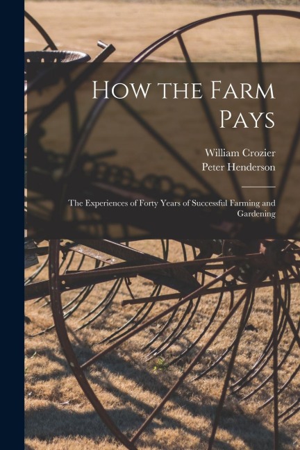 How the Farm Pays: the Experiences of Forty Years of Successful Farming and Gardening
