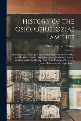 History of the Osio, Osius, Ozias Families: Including the Genealogy of the Vaudois Family of Antoine Ozias and His Wife, Isabeau Lormeiasse; Also the Maneval Family: Also Included is the History of the Allied Families of Reverend Jacob Christman And...