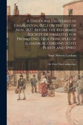 A Discourse Delivered in Charleston, (S.C.) on the 21st of Nov. 1827, Before the Reformed Society of Israelites for Promoting True Principles of Judai